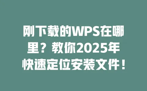 刚下载的WPS在哪里？教你2025年快速定位安装文件！ 一