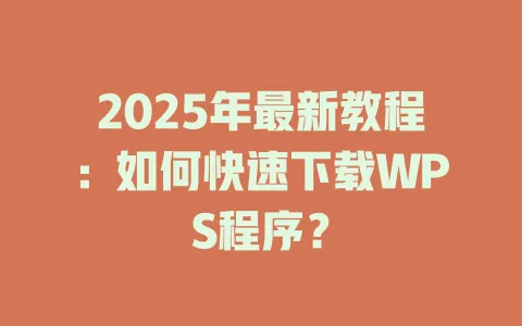 2025年最新教程:如何快速下载WPS程序? 1 2025年最新教程:如何快速下载WPS程序? 一