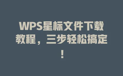 WPS星标文件下载教程，三步轻松搞定！ 一