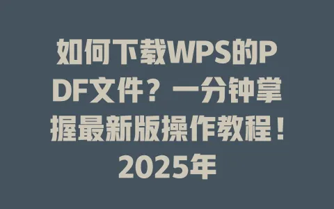 如何下载WPS的PDF文件?一分钟掌握最新版操作教程!2025年 1 如何下载WPS的PDF文件?一分钟掌握最新版操作教程!2025年 一