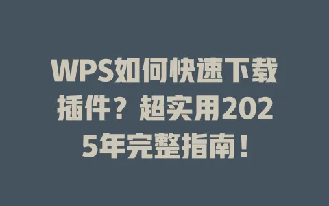 WPS如何快速下载插件?超实用2025年完整指南! 1 WPS如何快速下载插件?超实用2025年完整指南! 一