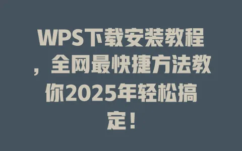 WPS下载安装教程,全网最快捷方法教你2025年轻松搞定! 1 WPS下载安装教程,全网最快捷方法教你2025年轻松搞定! 一