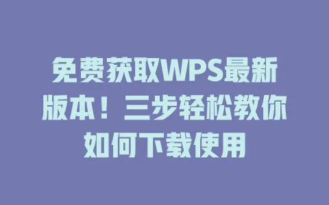免费获取WPS最新版本!三步轻松教你如何下载使用 1 免费获取WPS最新版本!三步轻松教你如何下载使用 一
