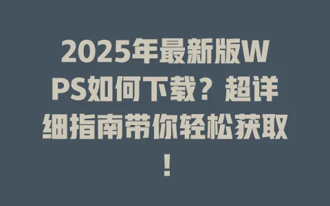 2025年最新版WPS如何下载？超详细指南带你轻松获取！ 一