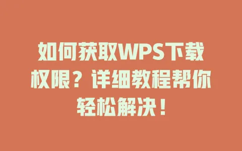 如何获取WPS下载权限?详细教程帮你轻松解决! 1 如何获取WPS下载权限?详细教程帮你轻松解决! 一