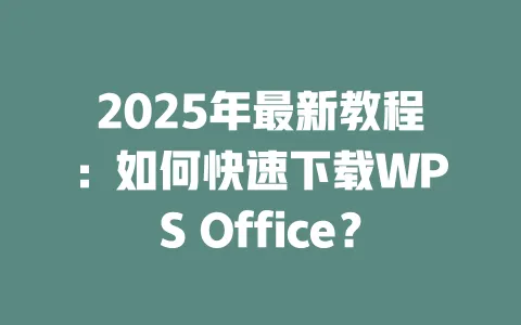 2025年最新教程:如何快速下载WPS Office? 3 2025年最新教程:如何快速下载WPS Office? 一
