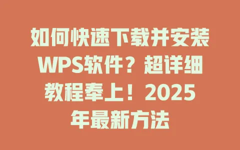 如何快速下载并安装WPS软件?超详细教程奉上!2025年最新方法 1 如何快速下载并安装WPS软件?超详细教程奉上!2025年最新方法 一