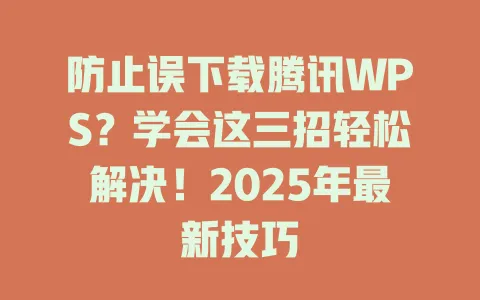 防止误下载腾讯WPS?学会这三招轻松解决!2025年最新技巧 1 防止误下载腾讯WPS?学会这三招轻松解决!2025年最新技巧 一