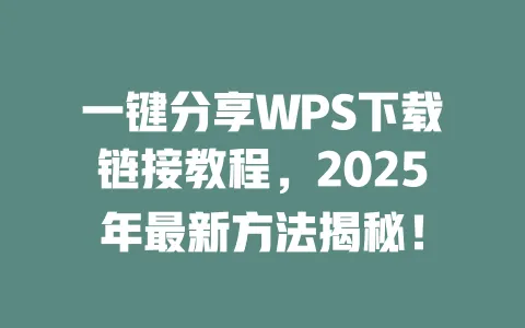 一键分享WPS下载链接教程,2025年最新方法揭秘! 1 一键分享WPS下载链接教程,2025年最新方法揭秘! 一