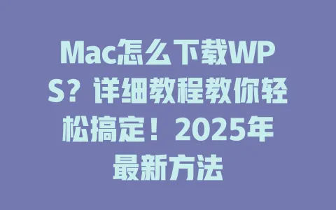 Mac怎么下载WPS？详细教程教你轻松搞定！2025年最新方法 一
