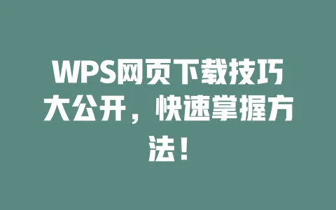 WPS网页下载技巧大公开,快速掌握方法! 1 WPS网页下载技巧大公开,快速掌握方法! 一