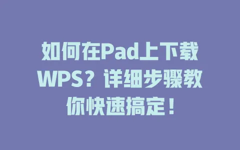 如何在Pad上下载WPS?详细步骤教你快速搞定! 1 如何在Pad上下载WPS?详细步骤教你快速搞定! 一
