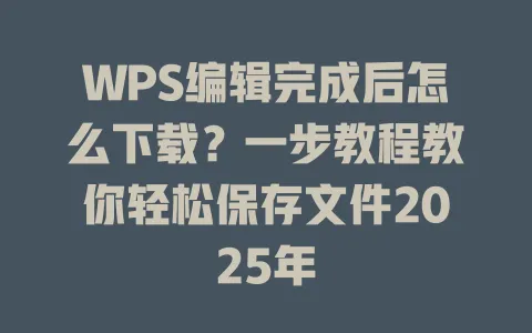 WPS编辑完成后怎么下载？一步教程教你轻松保存文件2025年 一