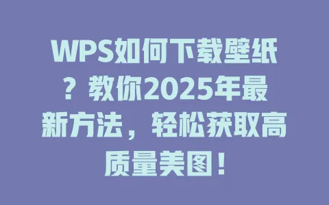 WPS如何下载壁纸?教你2025年最新方法,轻松获取高质量美图! 1 WPS如何下载壁纸?教你2025年最新方法,轻松获取高质量美图! 一