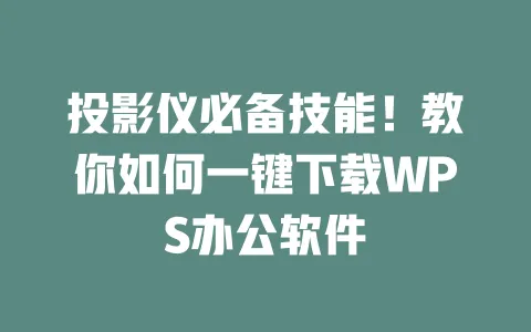 投影仪必备技能!教你如何一键下载WPS办公软件 1 投影仪必备技能!教你如何一键下载WPS办公软件 一
