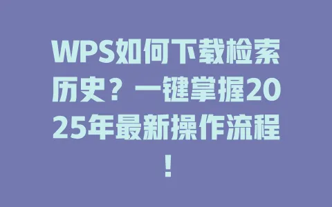 WPS如何下载检索历史?一键掌握2025年最新操作流程! 1 WPS如何下载检索历史?一键掌握2025年最新操作流程! 一