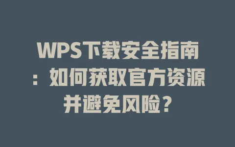 WPS下载安全指南:如何获取官方资源并避免风险? 1 WPS下载安全指南:如何获取官方资源并避免风险? 一