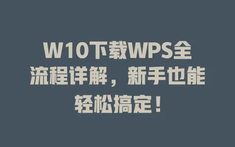 W10下载WPS全流程详解,新手也能轻松搞定! 1 W10下载WPS全流程详解,新手也能轻松搞定! 一