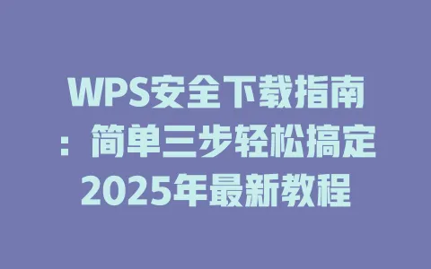 WPS安全下载指南：简单三步轻松搞定2025年最新教程 一