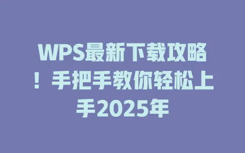 WPS最新下载攻略!手把手教你轻松上手2025年 1 WPS最新下载攻略!手把手教你轻松上手2025年 一