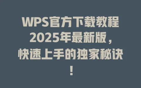 WPS官方下载教程2025年最新版,快速上手的独家秘诀! 1 WPS官方下载教程2025年最新版,快速上手的独家秘诀! 一