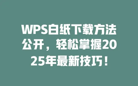 WPS白纸下载方法公开,轻松掌握2025年最新技巧! 1 WPS白纸下载方法公开,轻松掌握2025年最新技巧! 一