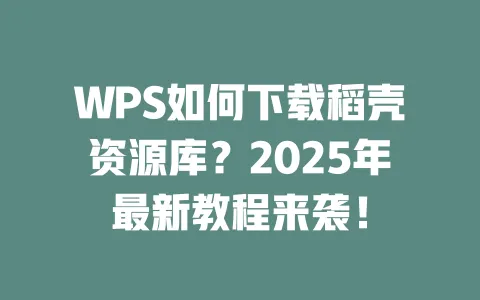 WPS如何下载稻壳资源库?2025年最新教程来袭! 1 WPS如何下载稻壳资源库?2025年最新教程来袭! 一