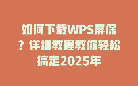 如何下载WPS屏保?详细教程教你轻松搞定2025年 1 如何下载WPS屏保?详细教程教你轻松搞定2025年 一