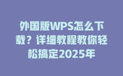外国版WPS怎么下载？详细教程教你轻松搞定2025年 一
