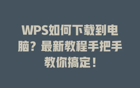 WPS如何下载到电脑?最新教程手把手教你搞定! 1 WPS如何下载到电脑?最新教程手把手教你搞定! 一