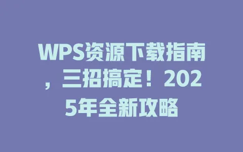 WPS资源下载指南,三招搞定!2025年全新攻略 1 WPS资源下载指南,三招搞定!2025年全新攻略 一