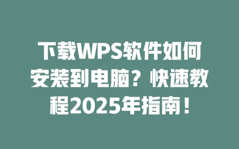 下载WPS软件如何安装到电脑？快速教程2025年指南！ 一