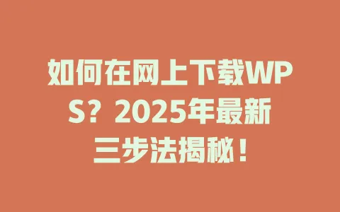 如何在网上下载WPS?2025年最新三步法揭秘! 1 如何在网上下载WPS?2025年最新三步法揭秘! 一