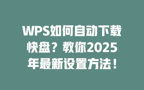 WPS如何自动下载快盘?教你2025年最新设置方法! 1 WPS如何自动下载快盘?教你2025年最新设置方法! 一