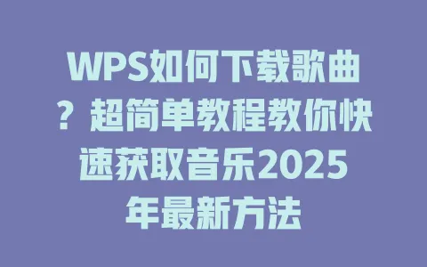 WPS如何下载歌曲?超简单教程教你快速获取音乐2025年最新方法 1 WPS如何下载歌曲?超简单教程教你快速获取音乐2025年最新方法 一