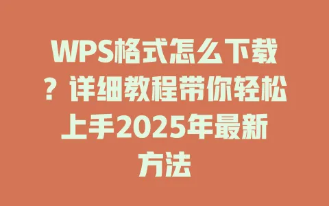 WPS格式怎么下载?详细教程带你轻松上手2025年最新方法 1 WPS格式怎么下载?详细教程带你轻松上手2025年最新方法 一