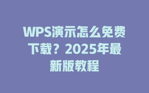 WPS演示怎么免费下载?2025年最新版教程 1 WPS演示怎么免费下载?2025年最新版教程 一