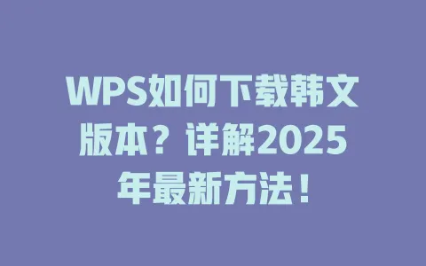 WPS如何下载韩文版本？详解2025年最新方法！ 一