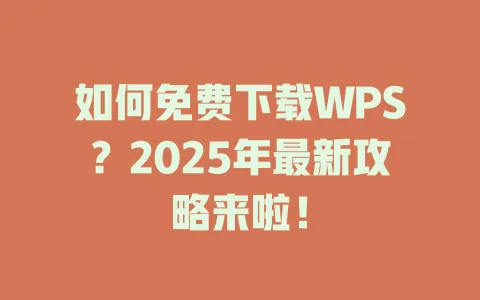 如何免费下载WPS?2025年最新攻略来啦! 1 如何免费下载WPS?2025年最新攻略来啦! 一