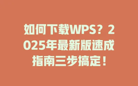 如何下载WPS?2025年最新版速成指南三步搞定! 1 如何下载WPS?2025年最新版速成指南三步搞定! 一
