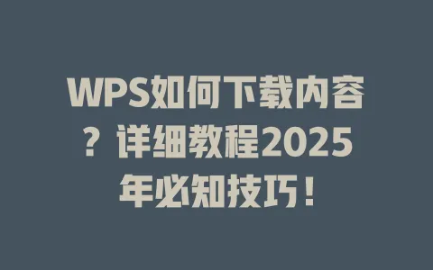 WPS如何下载内容?详细教程2025年必知技巧! 1 WPS如何下载内容?详细教程2025年必知技巧! 一