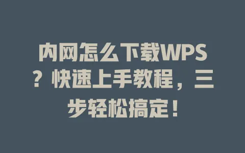 内网怎么下载WPS？快速上手教程，三步轻松搞定！ 一
