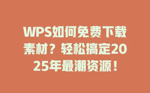 WPS如何免费下载素材？轻松搞定2025年最潮资源！ 一