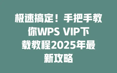 极速搞定!手把手教你WPS VIP下载教程2025年最新攻略 1 极速搞定!手把手教你WPS VIP下载教程2025年最新攻略 一