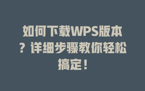 如何下载WPS版本?详细步骤教你轻松搞定! 1 如何下载WPS版本?详细步骤教你轻松搞定! 一