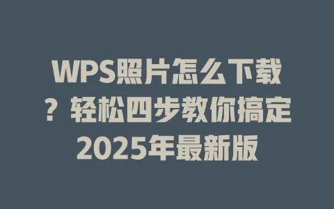 WPS照片怎么下载?轻松四步教你搞定2025年最新版 1 WPS照片怎么下载?轻松四步教你搞定2025年最新版 一