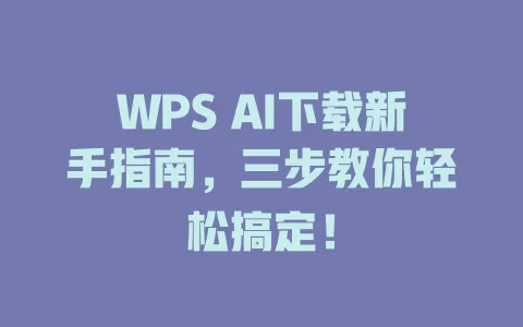 WPS AI下载新手指南,三步教你轻松搞定! 1 WPS AI下载新手指南,三步教你轻松搞定! 一