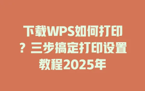 下载WPS如何打印?三步搞定打印设置教程2025年 1 下载WPS如何打印?三步搞定打印设置教程2025年 一