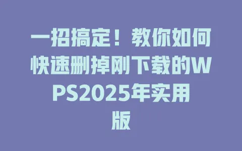 一招搞定!教你如何快速删掉刚下载的WPS2025年实用版 1 一招搞定!教你如何快速删掉刚下载的WPS2025年实用版 一