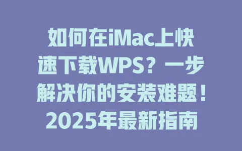 如何在iMac上快速下载WPS?一步解决你的安装难题!2025年最新指南 1 如何在iMac上快速下载WPS?一步解决你的安装难题!2025年最新指南 一